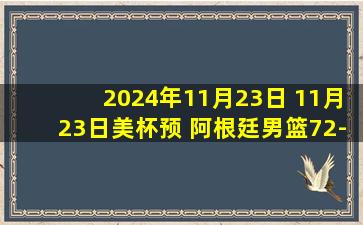 2024年11月23日 11月23日美杯预 阿根廷男篮72-61委内瑞拉男篮 全场集锦